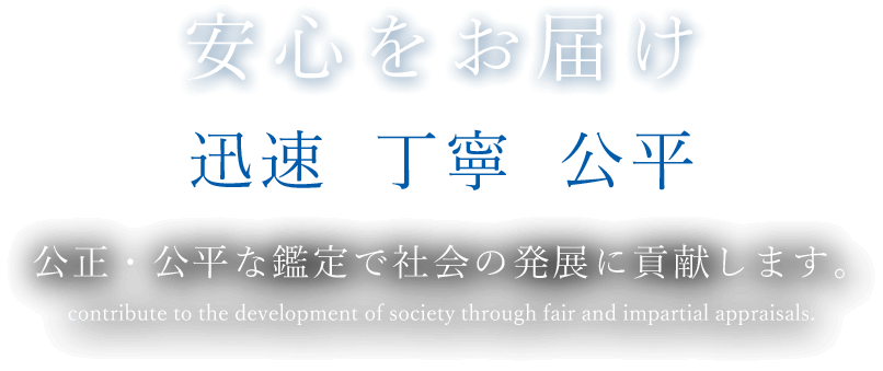 安心をお届け 迅速  丁寧  公平 公正・公平な鑑定で社会の発展に貢献します。